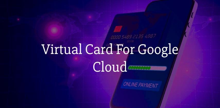 Virtual Card For Google Cloud Payment: Get Card Under 2 Minutes